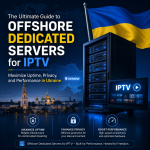 The Ultimate Guide to Offshore Dedicated Servers for IPTV: Maximize Uptime, Privacy, and Performance in Ukraine